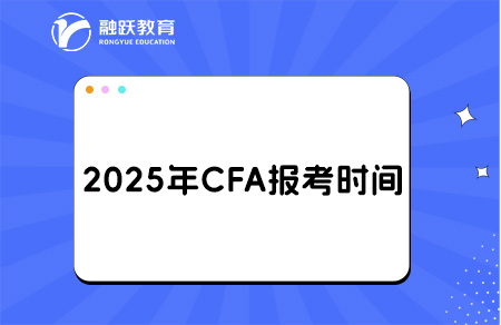 2025年8月CFA报名时间和考试时间安排