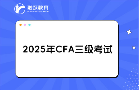 2025年CFA三级报名时间和考试时间