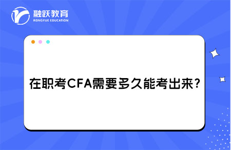 在职考CFA需要多久能考出来？